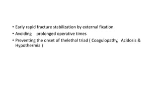 • Early rapid fracture stabilization by external fixation
• Avoiding prolonged operative times
• Preventing the onset of thelethal triad ( Coagulopathy, Acidosis &
Hypothermia )
 