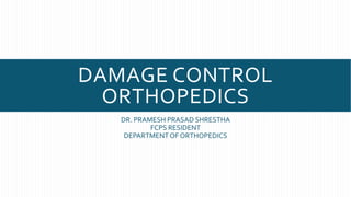 DAMAGE CONTROL
ORTHOPEDICS
DR. PRAMESH PRASAD SHRESTHA
FCPS RESIDENT
DEPARTMENTOF ORTHOPEDICS
 
