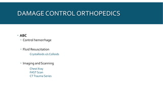 DAMAGE CONTROL ORTHOPEDICS
 ABC
 Control hemorrhage
 Fluid Resuscitation
 Imaging and Scanning
Chest Xray
FAST Scan
CTTrauma Series
Crystalloids v/s Colloids
 