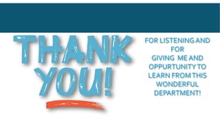 FOR LISTENINGAND
FOR
GIVING ME AND
OPPURTUNITYTO
LEARN FROMTHIS
WONDERFUL
DEPARTMENT!
 