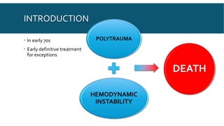 INTRODUCTION
 In early 70s
 Early definitive treatment
for exceptions
POLYTRAUMA
HEMODYNAMIC
INSTABILITY
DEATH
 