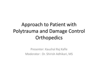 Approach to Patient with
Polytrauma and Damage Control
Orthopedics
Presenter: Kaushal Raj Kafle
Moderator : Dr. Shirish Adhikari, MS
 