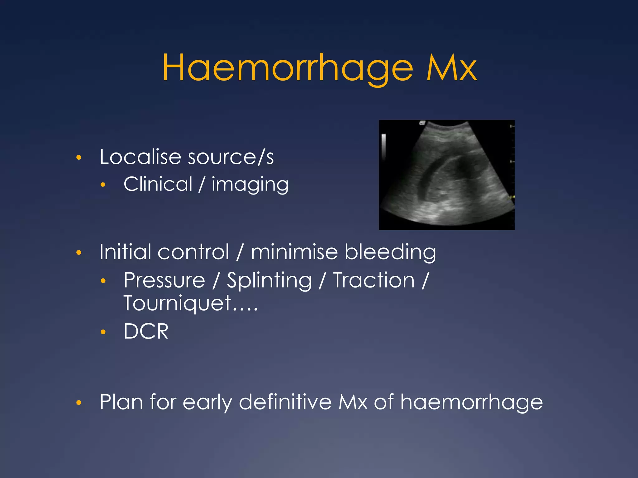 Haemorrhage Mx
• Localise source/s
• Clinical / imaging
• Initial control / minimise bleeding
• Pressure / Splinting / Traction /
Tourniquet….
• DCR
• Plan for early definitive Mx of haemorrhage
 