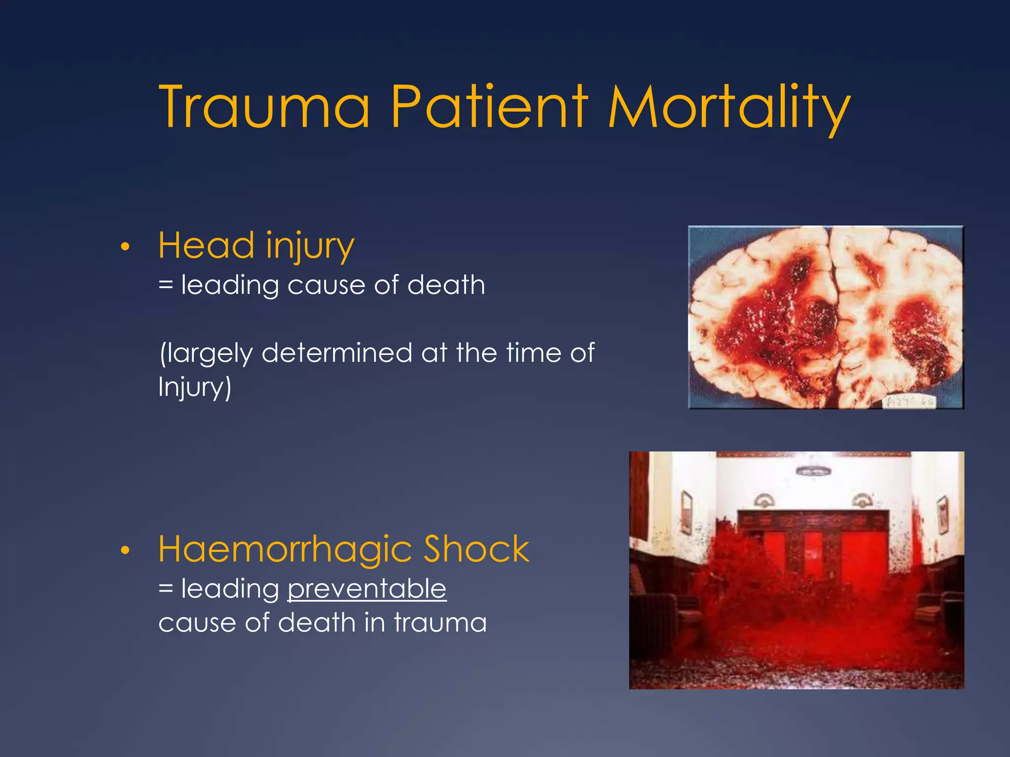 Trauma Patient Mortality
• Head injury
= leading cause of death
(largely determined at the time of
Injury)
• Haemorrhagic Shock
= leading preventable
cause of death in trauma
 