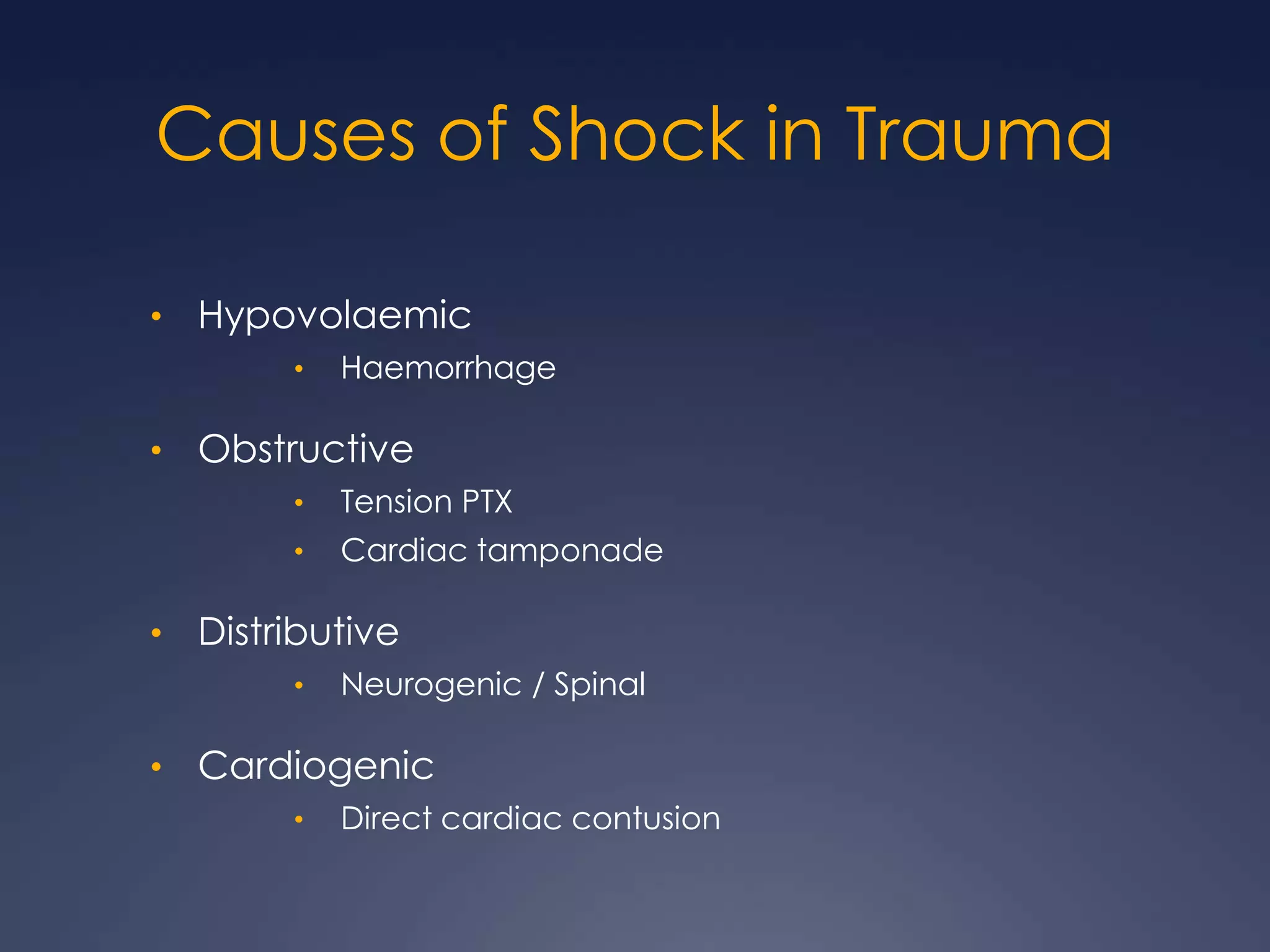 Causes of Shock in Trauma
• Hypovolaemic
• Haemorrhage
• Obstructive
• Tension PTX
• Cardiac tamponade
• Distributive
• Neurogenic / Spinal
• Cardiogenic
• Direct cardiac contusion
 