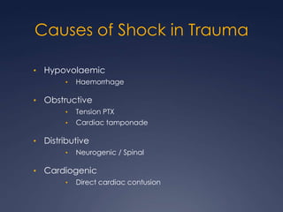 Causes of Shock in Trauma
• Hypovolaemic
• Haemorrhage
• Obstructive
• Tension PTX
• Cardiac tamponade
• Distributive
• Neurogenic / Spinal
• Cardiogenic
• Direct cardiac contusion
 