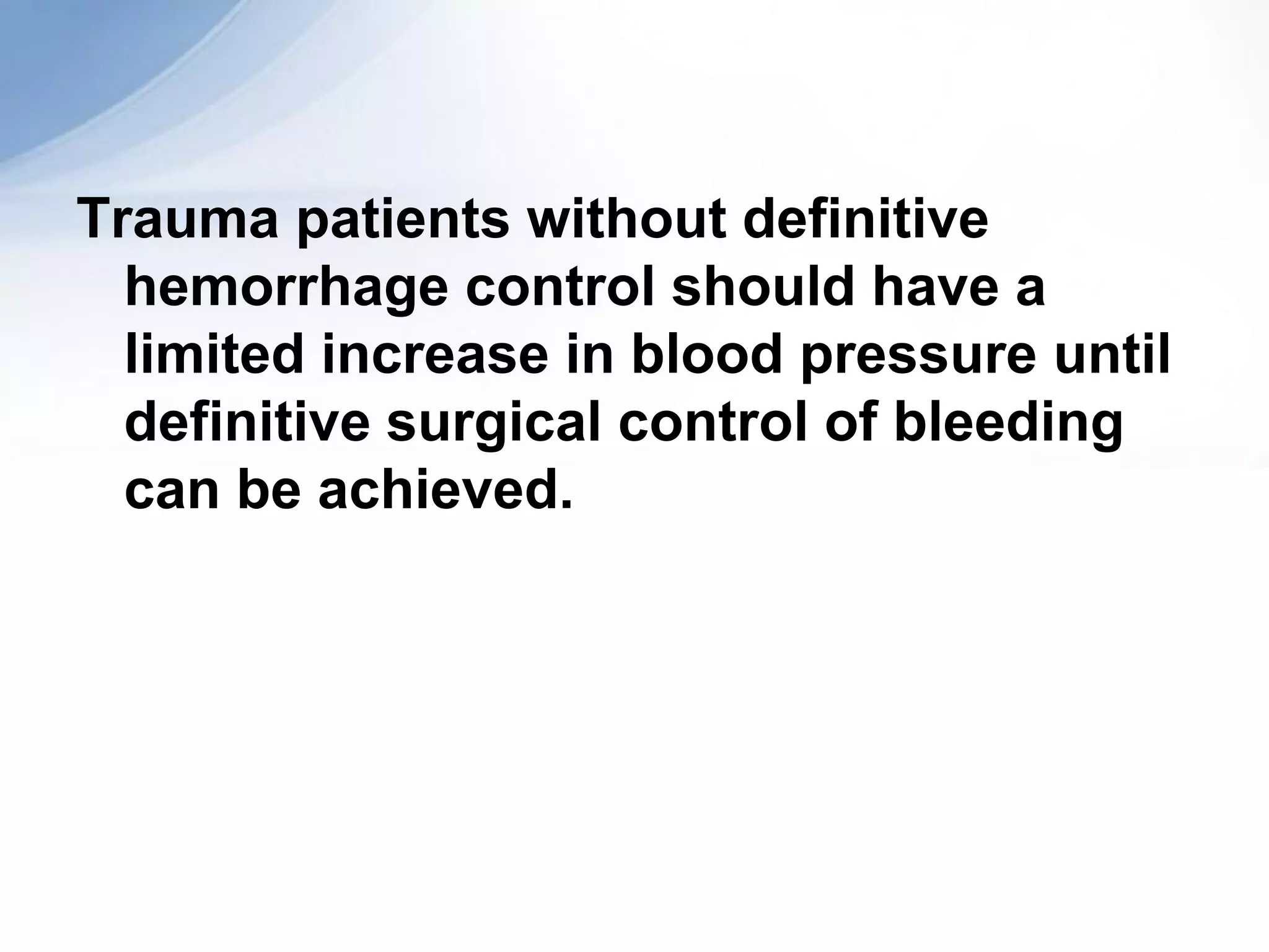 Trauma patients without definitive
  hemorrhage control should have a
  limited increase in blood pressure until
  definitive surgical control of bleeding
  can be achieved.
 