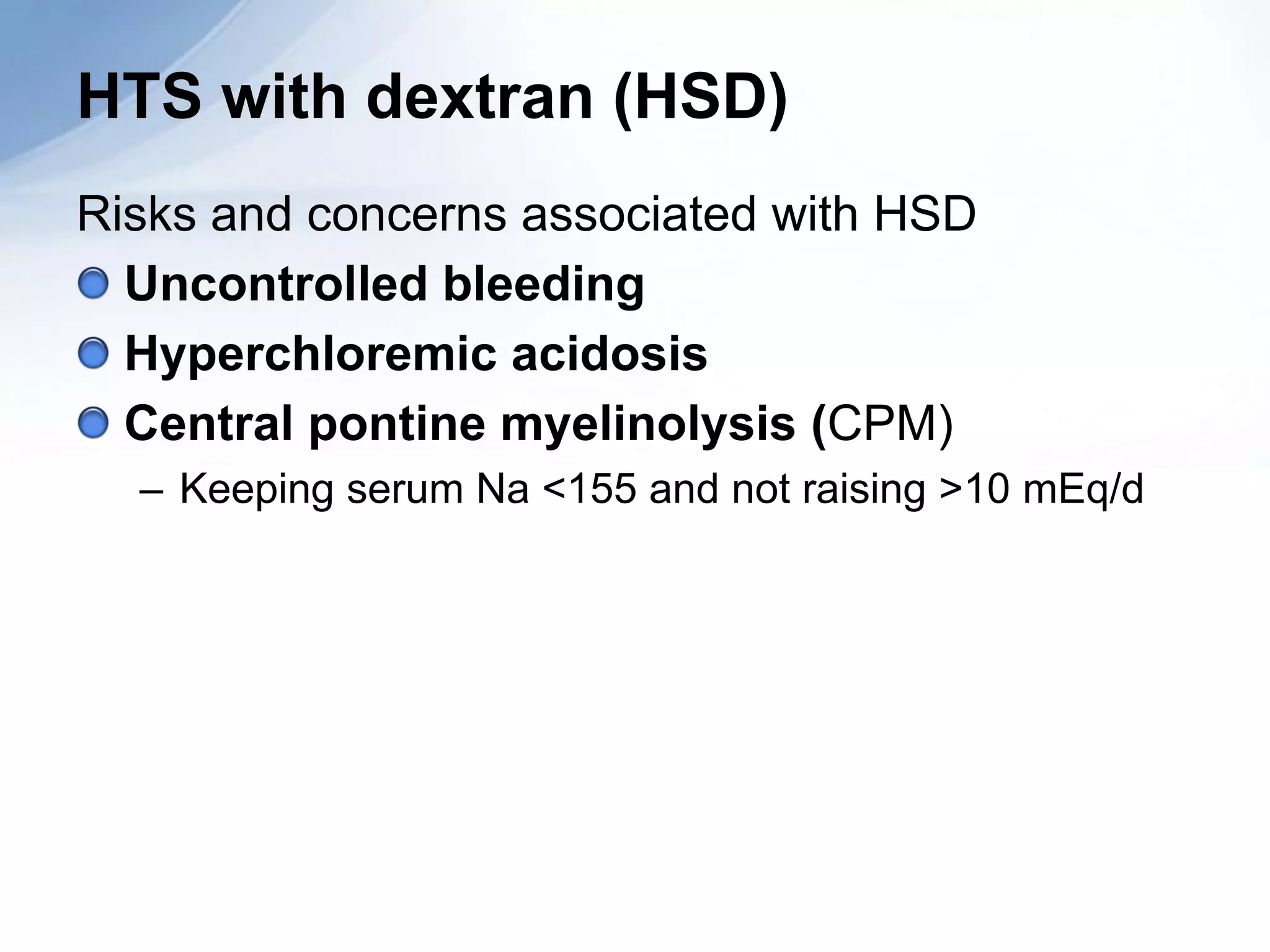 HTS with dextran (HSD)
Risks and concerns associated with HSD
  Uncontrolled bleeding
  Hyperchloremic acidosis
  Central pontine myelinolysis (CPM)
  – Keeping serum Na <155 and not raising >10 mEq/d
 