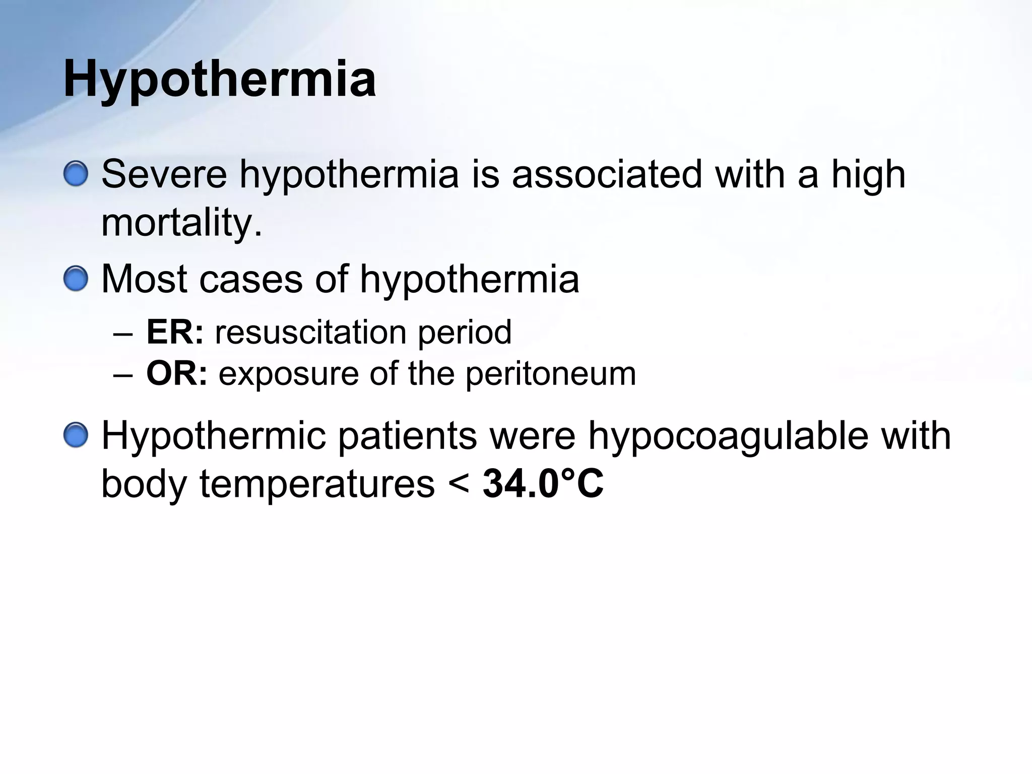 Hypothermia
 Severe hypothermia is associated with a high
 mortality.
 Most cases of hypothermia
 – ER: resuscitation period
 – OR: exposure of the peritoneum
 Hypothermic patients were hypocoagulable with
 body temperatures < 34.0°C
 