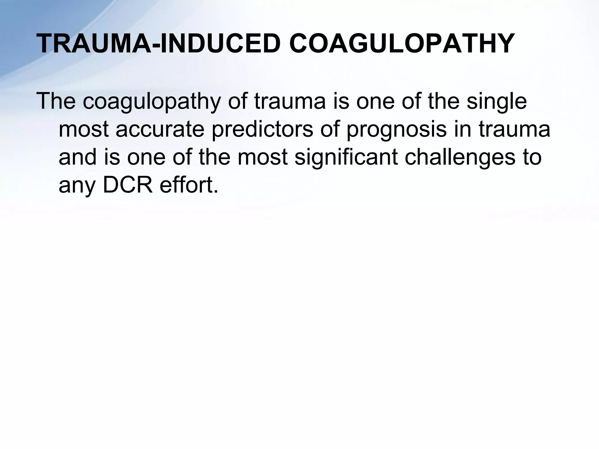 TRAUMA-INDUCED COAGULOPATHY

The coagulopathy of trauma is one of the single
  most accurate predictors of prognosis in trauma
  and is one of the most significant challenges to
  any DCR effort.
 
