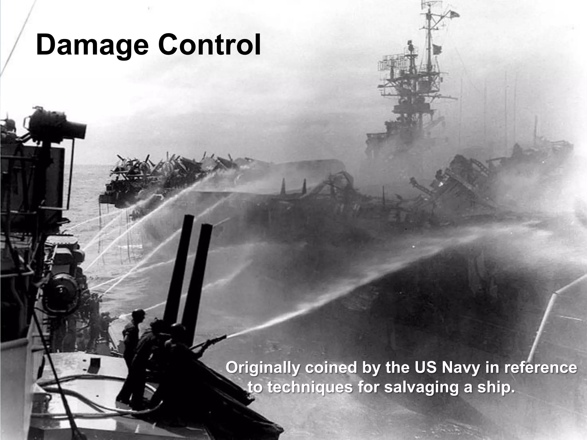 Damage Control




           Originally coined by the US Navy in reference
              to techniques for salvaging a ship.
 