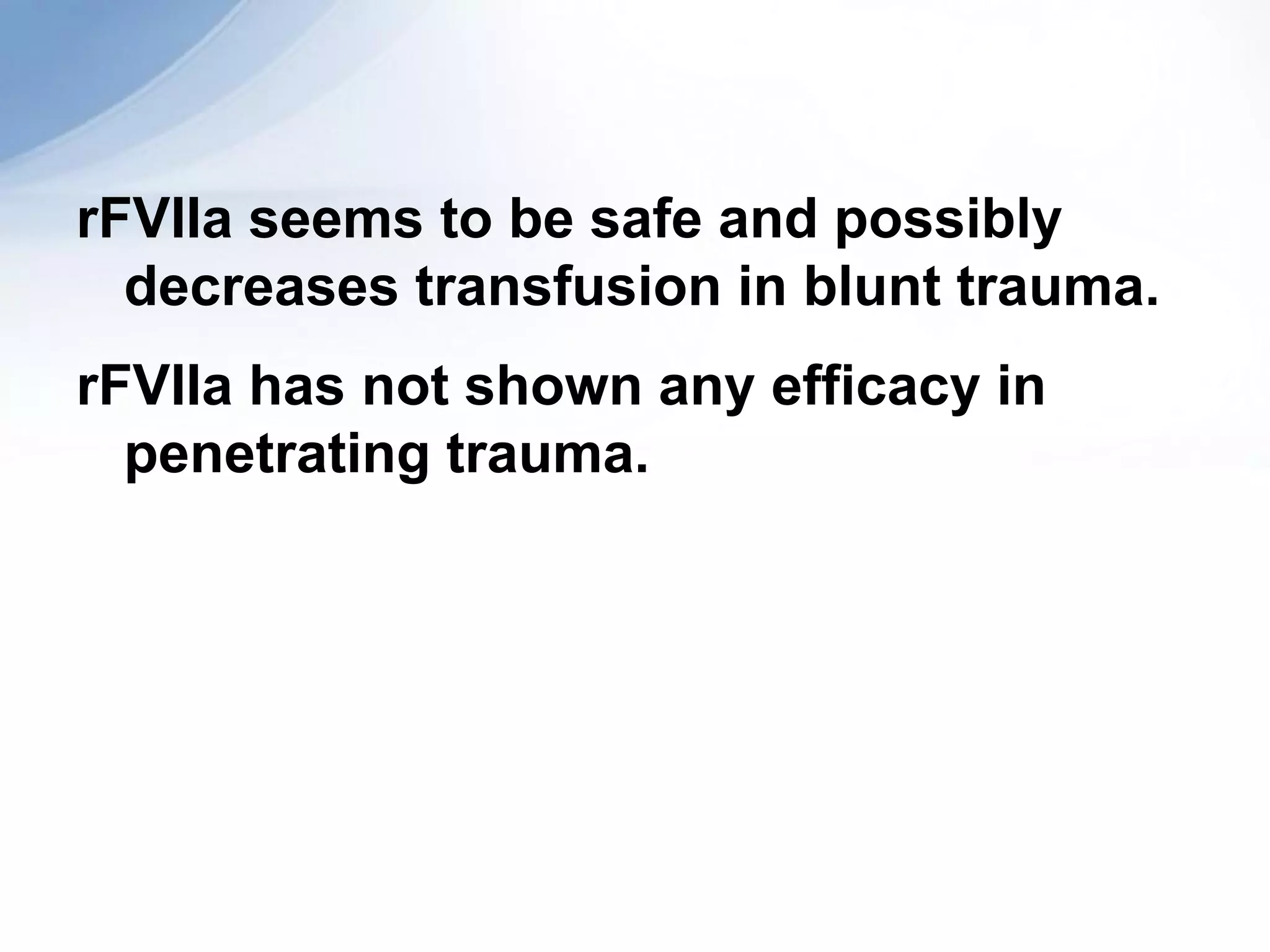 rFVIIa seems to be safe and possibly
  decreases transfusion in blunt trauma.
rFVIIa has not shown any efficacy in
  penetrating trauma.
 