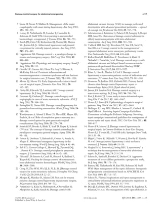 Damage control surgery for abdominal emergencies e117
7 Stone H, Strom P, Mullins R. Management of the major
coagulopathy with onset during laparotomy. Ann Surg 1983;
194: 532–535.
8 Ivatury R, Nallathambi M, Gunduz Y, Constable R,
Rohman M, Stahl WM. Liver packing in uncontrolled
haemorrhage: a reappraisal. J Trauma 1986; 26: 744–753.
9 Burch JM, Ortiz VB, Richardson RJ, Martin RR, Mattox
KL, Jordan GL Jr. Abbreviated laparotomy and planned
reoperation for critically injured patients. Ann Surg 1992;
215: 476–483.
10 Lepp¨aniemi AK. Damage control – a paradigm change in
trauma and emergency surgery. Pol Przegl Chir 2010; 82:
484–488.
11 Lepp¨aniemi AK. Physiology and emergency surgery. Scand J
Surg 2006; 95: 135.
12 Gentile LF, Cuenca AG, Efron PA, Ang D, Bihorac A,
McKinley BA et al. Persistent inﬂammation and
immunosuppression: a common syndrome and new horizon
for surgical intensive care. J Trauma 2012; 72: 1491–1501.
13 Moore LJ, Moore FA. Early diagnosis and evidence-based
care of surgical sepsis. J Intensive Care Med 2013; 28:
107–117.
14 Finlay IG, Edwards TJ, Lambert AW. Damage control
laparotomy. Br J Surg 2004; 91: 83–85.
15 Freeman AJ, Graham JC. Damage control surgery and
angiography in cases of acute mesenteric ischaemia. ANZ J
Surg 2005; 75: 308–314.
16 Banieghbal B, Davies MR. Damage control laparotomy for
generalized necrotizing enterocolitis. World J Surg 2004; 28:
183–186.
17 Tamijmarane A, Ahmed I, Bhati CS, Mirza DF, Mayer AD,
Buckels JA et al. Role of completion pancreatectomy as a
damage control option for post-pancreatic surgical
complications. Dig Surg 2006; 23: 229–234.
18 Stawicki SP, Brooks A, Bilski T, Scaff D, Gupta R, Schwab
CW et al. The concept of damage control: extending the
paradigm to emergency general surgery. Injury 2008; 39:
93–101.
19 Person B, Dorfman T, Bahouth H, Osman A, Assalia A,
Kluger Y. Abbreviated emergency laparotomy in the
non-trauma setting. World J Emerg Surg 2009; 4: 41–44.
20 Ball CG, Correa-Gallego C, Howard TJ, Zyromski NJ,
Lillemoe KD. Damage control principles for pancreatic
surgery. J Gastrointest Surg 2010; 14: 1632–1633.
21 Filicori F, Di Saverio S, Casali M, Biscardi A, Baldoni F,
Tugnoli G. Packing for damage control of nontraumatic
intra-abdominal massive hemorrhages. World J Surg 2010;
34: 2064–2068.
22 Gong JF, Zhu WM, Wu XJ, Li N, Li JS. [Damage control
surgery for acute mesenteric ischemia.] Shonghua Vei Chang
Wai Ke Za Zhi 2010; 13: 22–25.
23 Morgan K, Mansker D, Adams DB. Not just for trauma
patients: damage control laparotomy in pancreatic surgery.
J Gastrointest Surg 2010; 14: 768–772.
24 Perathoner A, Klaus A, M¨uhlmann G, Oberwalder M,
Margreiter R, Kafka-Ritsch R. Damage control with
abdominal vacuum therapy (VAC) to manage perforated
diverticulitis with advanced generalized peritonitis – a proof
of concept. Int J Colorectal Dis 2010; 25: 767–774.
25 Subramanian A, Balentine C, Palacio CH, Sansgiry S, Berger
DH, Awad SS. Outcomes of damage-control celiotomy in
elderly nontrauma patients with intra-abdominal
catastrophes. Am J Surg 2010; 200: 783–788.
26 Tadlock MD, Sise MJ, Riccoboni ST, Sise CB, Sack DI,
Sise RG et al. Damage control in the management of
ruptured abdominal aortic aneurysm: preliminary results.
Vasc Endovascular Surg 2010; 44: 638–644.
27 Kafka-Ritsch R, Birkfellner F, Perathoner A, Raab H,
Nehoda H, Pratschke J et al. Damage control surgery with
abdominal vacuum and delayed bowel reconstruction in
patients with perforated diverticulitis Hinchey III/IV.
J Gastrointest Surg 2012; 16: 1915–1922.
28 Khan A, Hsee L, Mathur S, Civil I. Damage control
laparotomy in nontrauma patients: review of indications and
outcomes. J Trauma Acute Care Surg 2013; 75: 365–368.
29 Goussous N, Jenkins DH, Zielinski MD. Primary fascial
closure after damage control laparotomy: sepsis vs
haemorrhage. Injury 2013; [Epub ahead of print].
30 Jansen JO, Loudon MA. Damage control surgery in a
non-trauma setting. Br J Surg 2007; 94: 789–790.
31 Paul J, Ridolﬁ TJ. A case study in intra-abdominal sepsis.
Surg Clin N Am 2012; 92: 1661–1667.
32 Moore LJ, Foore FA. Epidemiology of sepsis in surgical
patients. Surg Clin N Am 2012; 92: 1425–1443.
33 Dellinger P, Levy MM, Rhodes A, Annane D, Gerlach H,
Opal SM et al.; Surviving Sepsis Campaign Guidelines
Committee including the Pediatric Subgroup. Surviving
sepsis campaign: international guidelines for management of
severe sepsis and septic shock: 2012. Crit Care Med 2013; 41:
580–637.
34 Moore FA, Moore LJ. Damage control laparotomy in
surgical sepsis. In Common Problems in Acute Care Surgery,
Moore LJ, Turner KL, Todd SR (eds). Springer: New York,
2013; 51–58.
35 Higa G, Friese R, O’Keeffe T, Wynne J, Bowlby P, Ziemba
M et al. Damage control laparotomy: a vital tool once
overused. J Trauma 2010; 69: 53–59.
36 Mughal MM, Bancewicz J, Irving MH. ‘Laparostomy’: a
technique for the management of intractable abdominal
sepsis. Br J Surg 1986; 73: 253–259.
37 Schein M, Saadia R, Freinkel Z, Decker GA. Aggressive
treatment of severe diffuse peritonitis: a prospective study.
Br J Surg 1988; 75: 173–176.
38 Ivatury RR, Nallathambi M, Rao PM, Rohman M, Stahl
WM. Open management of the septic abdomen: therapeutic
and prognostic considerations based on APACHE II. Crit
Care Med 1989; 17: 511–517.
39 Schein M. Planned reoperations and open management in
critical intra-abdominal infections: prospective experience in
52 cases. World J Surg 1991; 15: 537–545.
40 Diaz JJ, Cullinane DC, Dutton WD, Jerome R, Bagdonas R,
Bilaniuk JW et al. The management of the open abdomen in
 2013 BJS Society Ltd www.bjs.co.uk BJS 2014; 101: e109–e118
Published by John Wiley & Sons Ltd
 