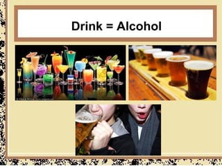 Drink = Alcohol
 