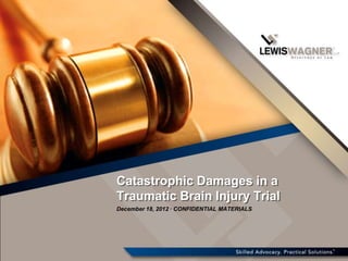 Catastrophic Damages in a
Traumatic Brain Injury Trial
December 18, 2012 · CONFIDENTIAL MATERIALS
 
