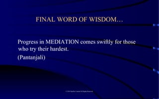 Progress in MEDIATION comes swiftly for those who try their hardest.  (Pantanjali)    © 2010 Satelles Limited All Rights Reserved  FINAL WORD OF WISDOM… 