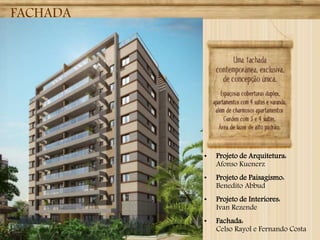 FACHADA

•

Projeto de Arquitetura:
Afonso Kuenerz

•

Projeto de Paisagismo:
Benedito Abbud

•

Projeto de Interiores:
Ivan Rezende

•

Fachada:
Celso Rayol e Fernando Costa

 