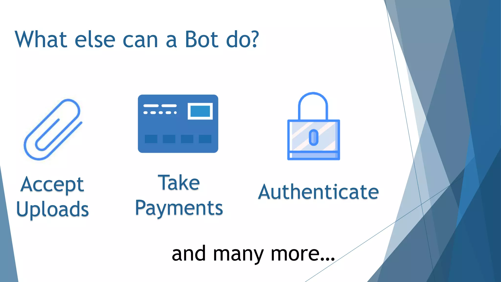 What else can a Bot do?
Accept
Uploads
AuthenticateTake
Payments
and many more…
 