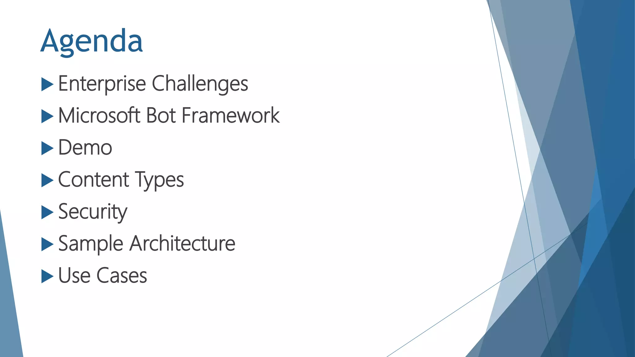 Agenda
 Enterprise Challenges
 Microsoft Bot Framework
 Demo
 Content Types
 Security
 Sample Architecture
 Use Cases
 