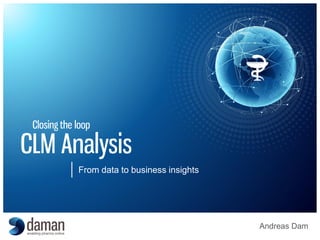 Andreas Dam
Closing the loop
CLM Analysis
From data to business insights
 
