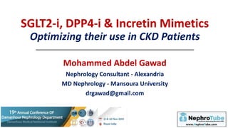 Mohammed Abdel Gawad
Nephrology Consultant - Alexandria
MD Nephrology - Mansoura University
drgawad@gmail.com
SGLT2-i, DPP4-i & Incretin Mimetics
Optimizing their use in CKD Patients
 