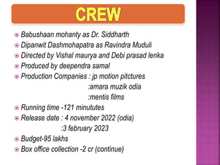 Babushaan mohanty as Dr. Siddharth
 Dipanwit Dashmohapatra as Ravindra Muduli
 Directed by Vishal maurya and Debi pras...