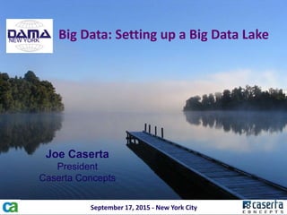 @joe_Caserta
Big Data: Setting up a Big Data Lake
Joe Caserta
President
Caserta Concepts
September 17, 2015 - New York City
NEW YORK
 