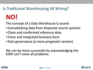 @joe_Caserta
Is Traditional Warehousing All Wrong?
NO!
The concept of a Data Warehouse is sound:
•Consolidating data from ...