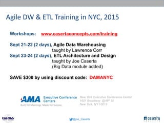 @joe_Caserta
Workshops: www.casertaconcepts.com/training
Sept 21-22 (2 days), Agile Data Warehousing
taught by Lawrence Co...