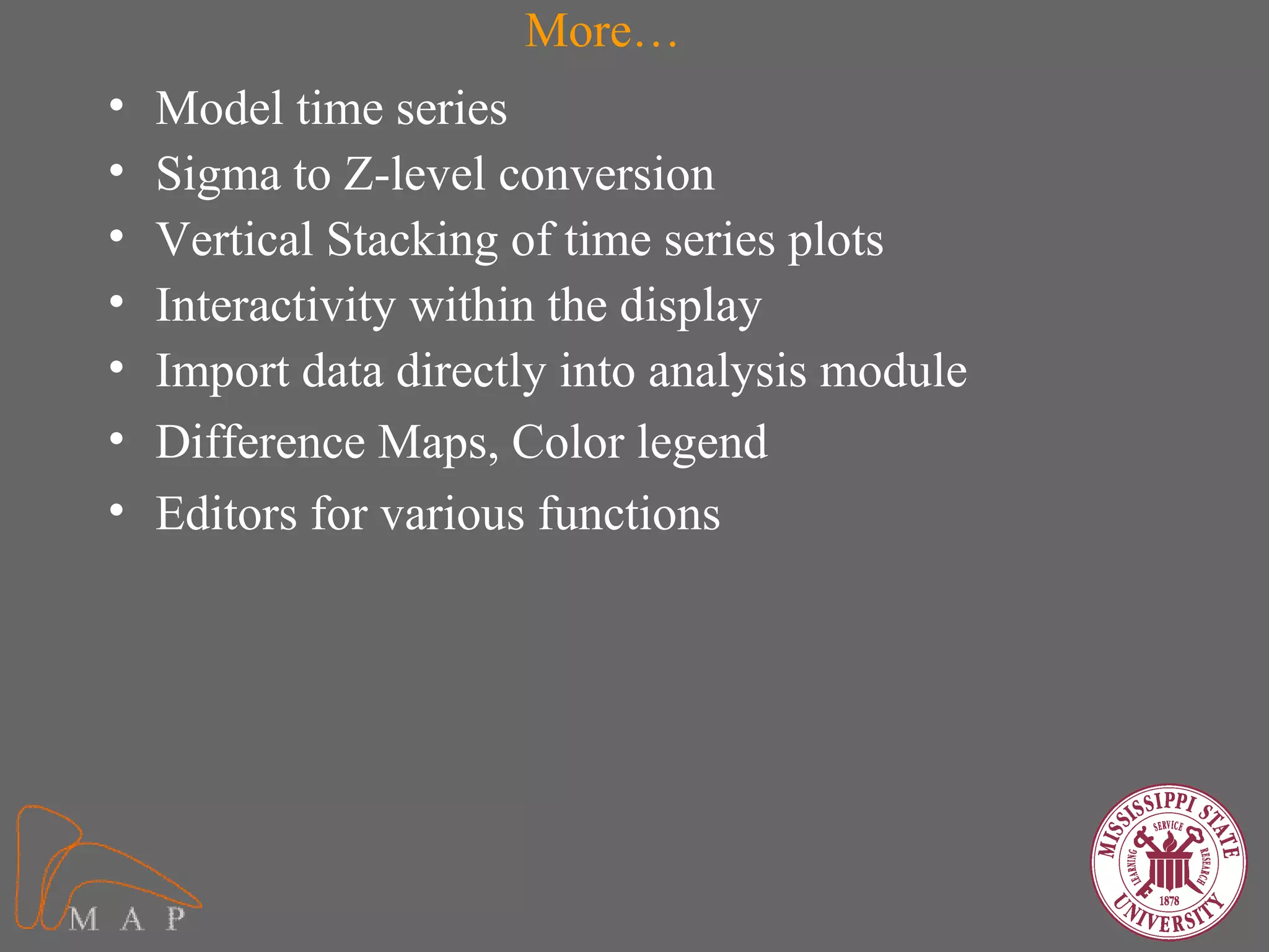 More…
•   Model time series
•   Sigma to Z-level conversion
•   Vertical Stacking of time series plots
•   Interactivity within the display
•   Import data directly into analysis module
•   Difference Maps, Color legend
•   Editors for various functions
 