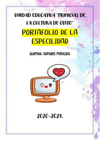 UNIDAD EDUCATIVA “PRIMICIAS DE
LA CULTURA DE QUITO”
PORTAFOLIO DE LA
ESPECILIDAD
2020-2021.
ALUMNA: Damaris Moncada
 