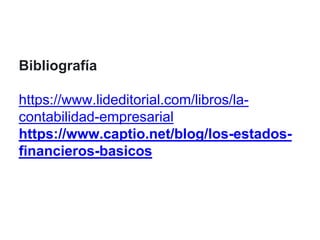 Bibliografía
https://www.lideditorial.com/libros/la-
contabilidad-empresarial
https://www.captio.net/blog/los-estados-
financieros-basicos
 