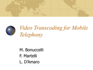 Video Transcoding for Mobile Telephony M. Bonuccelli F. Martelli L. D’Amaro 