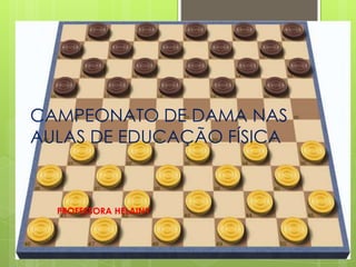 CAMPEONATO DE DAMA NAS
AULAS DE EDUCAÇÃO FÍSICA
PROFESSORA HELAINY
 