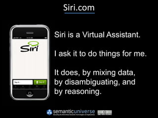 Siri.com

Siri is a Virtual Assistant.

I ask it to do things for me.

It does, by mixing data,
by disambiguating, and
by reasoning.
 