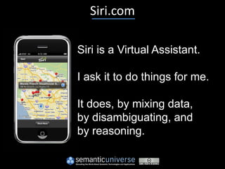Siri.com

Siri is a Virtual Assistant.

I ask it to do things for me.

It does, by mixing data,
by disambiguating, and
by reasoning.
 