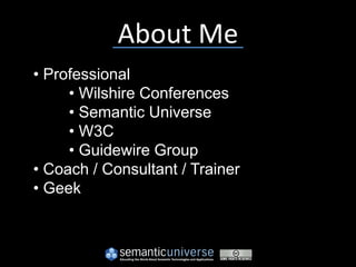 About Me
• Professional
     • Wilshire Conferences
     • Semantic Universe
     • W3C
     • Guidewire Group
• Coach / Consultant / Trainer
• Geek
 