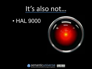 It’s also not…
• HAL 9000
 