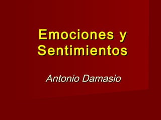 Emociones yEmociones y
SentimientosSentimientos
Antonio DamasioAntonio Damasio
 