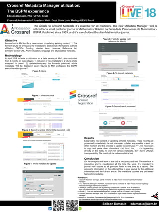 Crossref Metadata Manager utilization:
The BSPM experience
Edilson Damasio, PhD UFRJ / Brazil
Crossref Ambassador/Librarian - Math. Dept. State Univ. Maringá-UEM / Brazil
Objective
Access from a MM tool for a new content or updating existing content2 3 4
. The
formerly DOIs for enriquecy the metadata to addictional informations: authors
affiliation, ORCIDs, Funding, relacted itens, Licences, Reference list,
Similarity Check URL, Archive location, language and all possibles metadata.
The update to Crossref Metadata it´s essential for all members. The new Metadata Manager1
tool is
utilized for a small publisher journal of Mathematics ‘Boletim da Sociedade Paranaense de Matemática’ -
BSPM. Published since 1953, and it´s one of oldest Brazilian Mathematics journal.
Figure 1- Home
Results
Easy tool to new content or updating all fields metadata. These records are
processed immediately, the not processed or failed are possible to work on
other moment and the process to update is continuous 2 3 4
. It´s necessary
to copy and paste clean characters - txt, html, doc, … - or typewriting
directly on the fields. To work for various metadata, don´t have ORCIDs
interoperability. The match of the reference list is fast .
Conclusion
On the analysis and work to the tool is very easy and fast. The interface is
interactive and to visualization all the time the work. It´s important to
journal staff update to all possible fields in one time to a record. The
access to information on the editorial flow in your journal for the additional
information and the full-text article. The metadata updates are processed
fast and immediately.
Edilson Damasio edamasio@uem.br
Methodology
In April 2018 to tests to utilization on a beta version of MM5
. Are conducted
from 2 months on twice stages: 1) inclusion of new metadata to a future article
accepted ‘in press’. 2) updated/enriquecy the formerly published article
metadata. Will be displayed seven figures to MM workspace the BSPM
executive editor journal 6
.
References
1 Crossref. Metadata Manager. 2018. Available at: https://www.crossref.org/help/metadata-
manager/
2 Lin J. Metadata Manager: members, represent! 2018. Available at: https://www.crossref.org/blog/
metadata-manager-members-represent/
3 Lammey R. Getting started with registrering content with Crossref. 2018. Available at:
https://pt.slideshare.net/CrossRef/getting-started-with-registering-content-with-crossref
4 Koscher C. This new Metadata Manager will change your life. Crossref Live17 [video].
5 Crossref. Metadata Manager beta. 2018. Available at: https://www.crossref.org/help/metadata-
manager/
6 Boletim da Sociedade Paranaense de Matemática-BSPM. 2018. Available at:
http://periodicos.uem.br/ojs/index.php/BSocParanMat/index
Figure 2- All records work
Figure 4- Article metadata for update
Figure 3- Search by article title to DOIs deposited - Add
Figure 5- Fields for update (with
reference list Match)
Figure 6- To deposit metadata
Figure 7- Deposit result processed
 