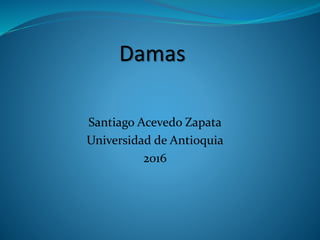 Santiago Acevedo Zapata
Universidad de Antioquia
2016
Damas
 