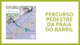 PERCURSO
PEDESTRE
DA PRAIA
DO BARRIL
 