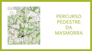 PERCURSO
PEDESTRE
DA
MASMORRA
 