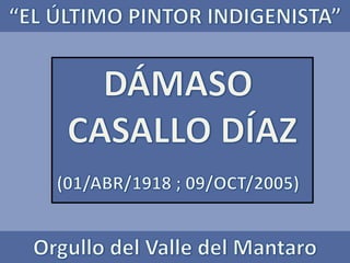 “EL ÚLTIMO PINTOR INDIGENISTA” DÁMASO  CASALLO DÍAZ (01/ABR/1918 ; 09/OCT/2005) Orgullo del Valle del Mantaro 