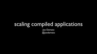 scaling compiled applications
Joe Damato
@joedamato

 