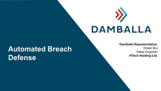 Automated Breach
Defense
Damballa Representative:
Khiem Bui
Sales Engineer
HTech Holding Ltd.
 