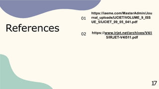 References
https://iaeme.com/MasterAdmin/Jou
rnal_uploads/IJCIET/VOLUME_9_ISS
UE_5/IJCIET_09_05_041.pdf
01
02
1
7
https://www.irjet.net/archives/V4/i
5/IRJET-V4I511.pdf
 