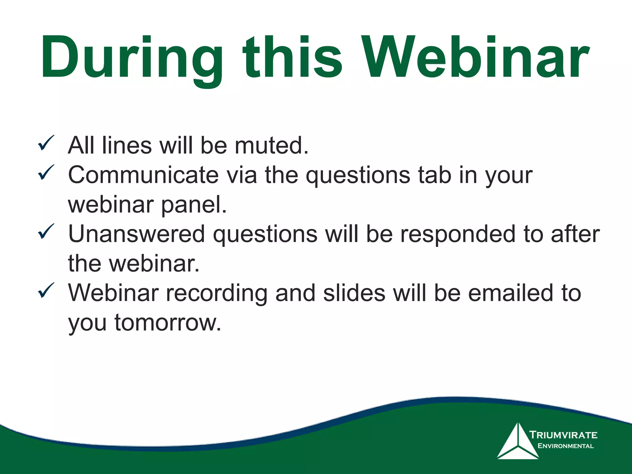 During this Webinar
 All lines will be muted.
 Communicate via the questions tab in your
webinar panel.
 Unanswered questions will be responded to after
the webinar.
 Webinar recording and slides will be emailed to
you tomorrow.
 