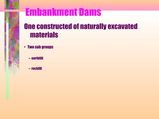 Embankment Dams
One constructed of naturally excavated
  materials
• Two sub groups

  – earthfill

  – rockfill
 