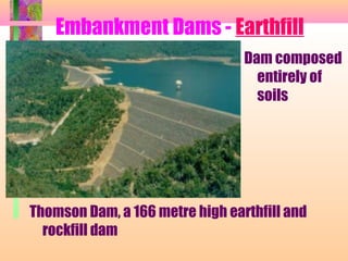 Embankment Dams - Earthfill
                                 Dam composed
                                   entirely of
                                   soils




Thomson Dam, a 166 metre high earthfill and
  rockfill dam
 